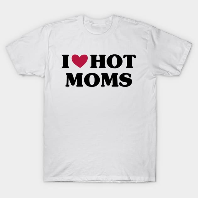 I Love Hot Moms T-Shirt by family.d